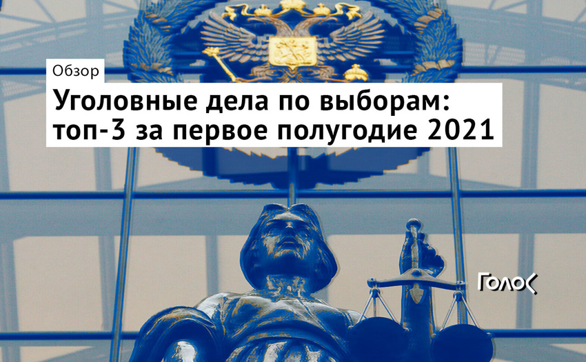 Уголовные дела по выборам: топ-3 за первое полугодие 2021 | Голос